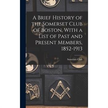 A Brief History of the Somerset Club of Boston, With a List of Past and Present Members, 1852-1913