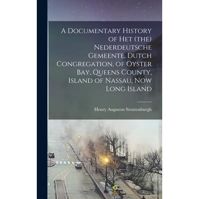 A Documentary History of het (the) Nederdeutsche Gemeente, Dutch Congregation, of Oyster Bay, Queens County, Island of Nassau, now Long Island