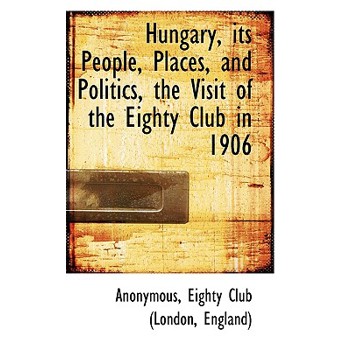 Hungary, Its People, Places, and Politics, the Visit of the Eighty Club in 1906