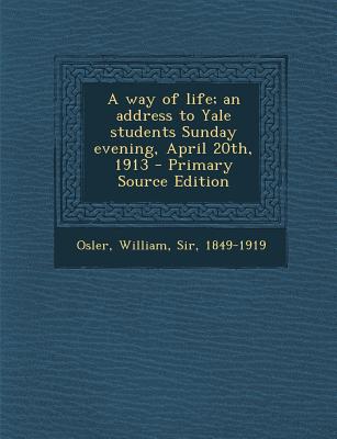 A Way of Life; An Address to Yale Students Sunday Evening, April 20th, 1913 - Primary Source Edition