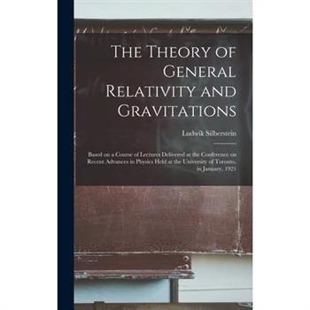 The Theory of General Relativity and Gravitations; Based on a Course of Lectures Delivered at the Conference on Recent Advances in Physics Held at the University of Toronto, in January, 1921