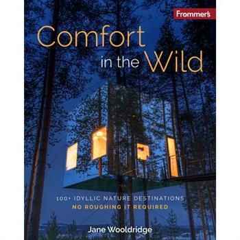 Frommer's Comfort in the Wild: 100+ Idyllic Nature Destinations, No Roughing It Required