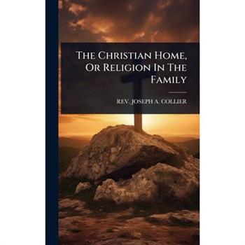 The Christian Home, Or Religion In The Family