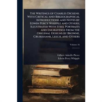 The Writings of Charles Dickens. With Critical and Bibliographical Introductions and Notes by Edwin Percy Whipple and Others; Illustrated With Steel Portraits and Engravings From the Original Designs