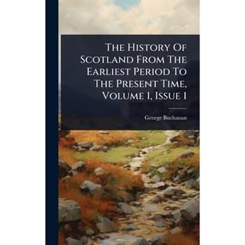 The History Of Scotland From The Earliest Period To The Present Time, Volume 1, Issue 1