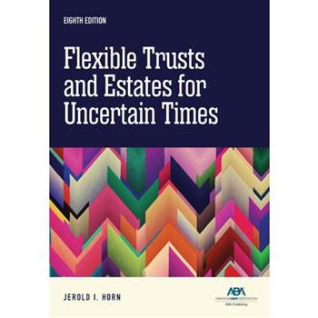 Flexible Trusts and Estates for Uncertain Times, Eighth Edition