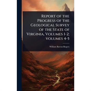 Report of the Progress of the Geological Survey of the State of Virginia, Volumes 1-2; volumes 4-5