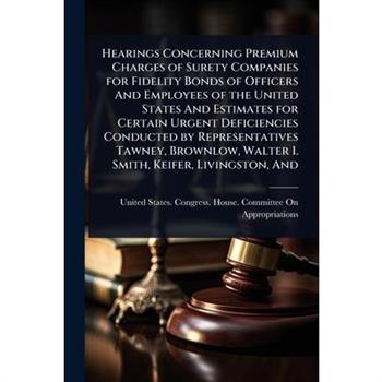 Hearings Concerning Premium Charges of Surety Companies for Fidelity Bonds of Officers And Employees of the United States And Estimates for Certain Urgent Deficiencies Conducted by Representatives Taw