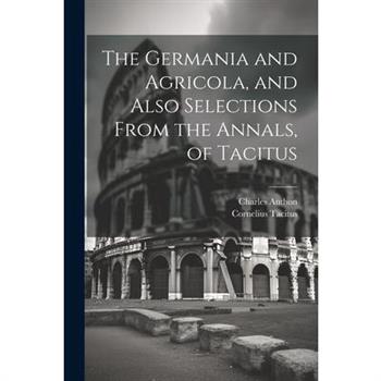 The Germania and Agricola, and Also Selections From the Annals, of Tacitus