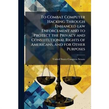To Combat Computer Hacking Through Enhanced law Enforcement and to Protect the Privacy and Constitutional Rights of Americans, and for Other Purposes