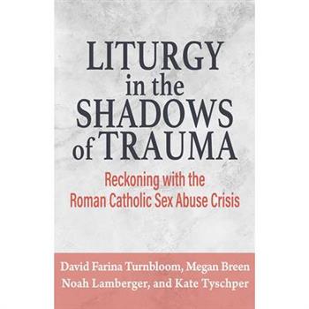 Liturgy in the Shadows of Trauma: Reckoning with the Roman Catholic Sex Abuse Crisis