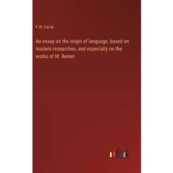 An essay on the origin of language, based on modern researches, and especially on the works of M. Renan