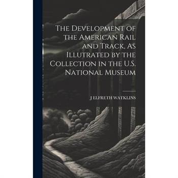 The Development of the American Rail and Track, As Illutrated by the Collection in the U.S. National Museum