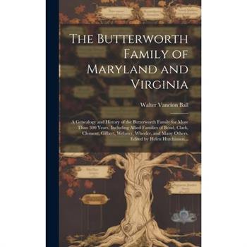 The Butterworth Family of Maryland and Virginia; a Genealogy and History of the Butterworth Family for More Than 300 Years, Including Allied Families of Bond, Clark, Clement, Gilbert, Webster, Wheeler