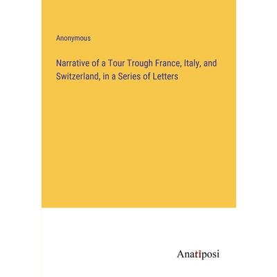 Narrative of a Tour Trough France, Italy, and Switzerland, in a Series of Letters
