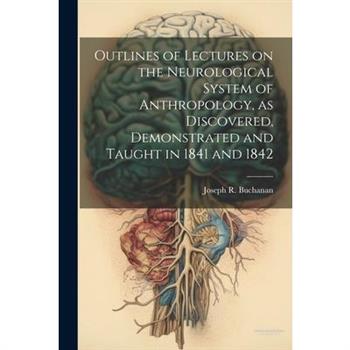 Outlines of Lectures on the Neurological System of Anthropology, as Discovered, Demonstrated and Taught in 1841 and 1842