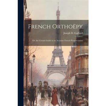 French Ortho禱py; Or, the Certain Guide to an Accurate French Pronunciation