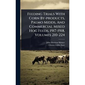 Feeding Trials With Corn By-products, Palmo Midds, And Commercial Mixed Hog Feeds, 1917-1918, Volumes 210-224