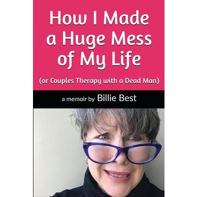 How I Made a Huge Mess of My Life(or Couples Therapy with a Dead Man)
