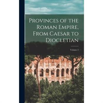 Provinces of the Roman Empire, From Caesar to Diocletian; Volume 2