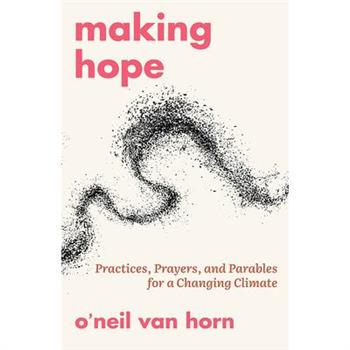 Making Hope: Practices, Prayers, and Parables for a Changing Climate