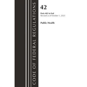 Code of Federal Regulations, Title 42 Public Health 482-End, Revised as of October 1, 2023
