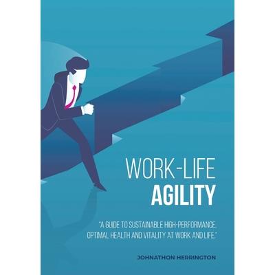 Work-Life AgilityA Guide to Sustainable High-Performance, Optimal Health and Vitality at W