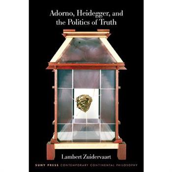 Adorno, Heidegger, and the Politics of Truth