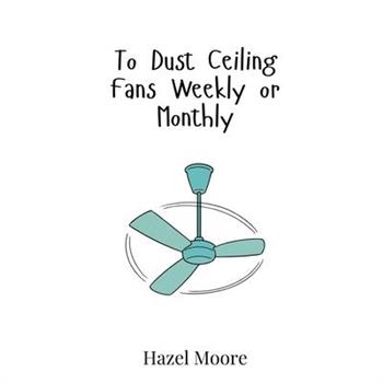 To Dust Ceiling Fans Weekly or Monthly