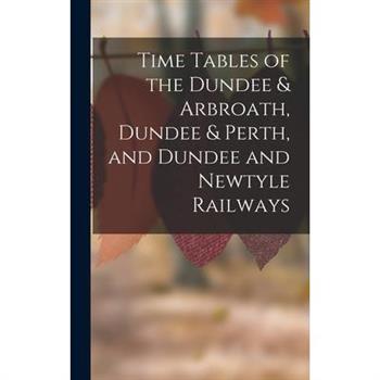 Time Tables of the Dundee & Arbroath, Dundee & Perth, and Dundee and Newtyle Railways