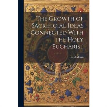 The Growth of Sacrificial Ideas Connected With the Holy Eucharist