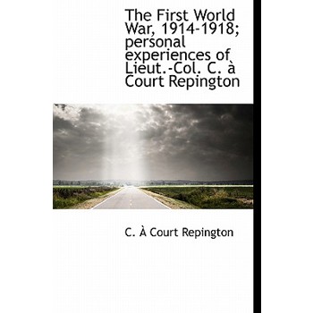The First World War, 1914-1918; Personal Experiences of Lieut.-Col. C. Court Repington