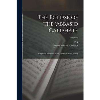 The Eclipse of the ’Abbasid Caliphate; Original Chronicles of the Fourth Islamic Century; Volume 5