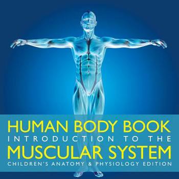 Human Body Book Introduction to the Muscular System Children’s Anatomy & Physiology Edition
