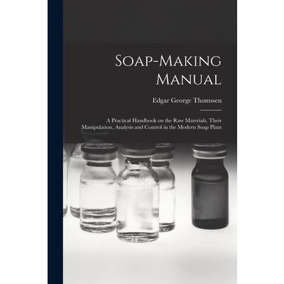 Soap-making Manual; a Practical Handbook on the raw Materials, Their Manipulation, Analysis and Control in the Modern Soap Plant