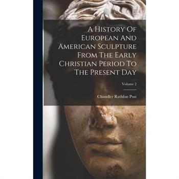 A History Of European And American Sculpture From The Early Christian Period To The Present Day; Volume 2