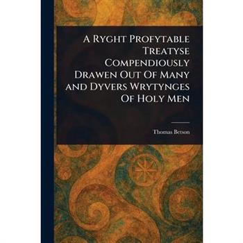 A Ryght Profytable Treatyse Compendiously Drawen Out Of Many and Dyvers Wrytynges Of Holy Men