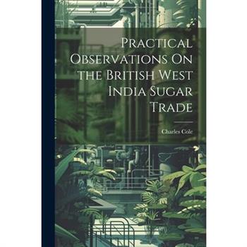 Practical Observations On the British West India Sugar Trade