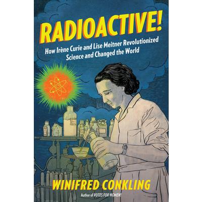 Radioactive! : how Ireǹe Curie and Lise Meitner revolutionizedscience and changed the world /