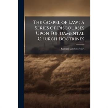 The Gospel of Law; a Series of Discourses Upon Fundamental Church Doctrines