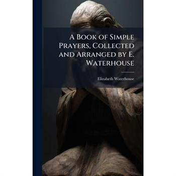 A Book of Simple Prayers, Collected and Arranged by E. Waterhouse