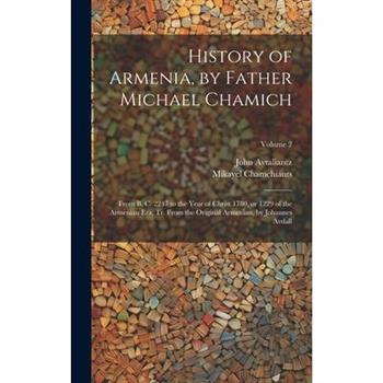 History of Armenia, by Father Michael Chamich; From B. C. 2247 to the Year of Christ 1780, or 1229 of the Armenian era, tr. From the Original Armenian, by Johannes Avdall; Volume 2