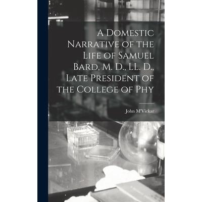 A Domestic Narrative of the Life of Samuel Bard, M. D., LL. D., Late President of the College of Phy