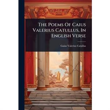 The Poems Of Caius Valerius Catullus, In English Verse