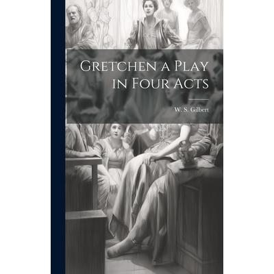 Gretchen a Play in Four Acts Gretchen a Play in Four Acts