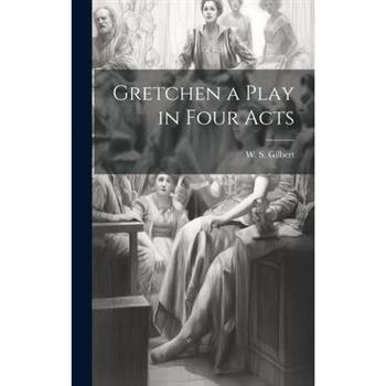 Gretchen a Play in Four Acts Gretchen a Play in Four Acts