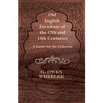 Old English Furniture of the 17th and 18th Centuries - A Guide for the Collector