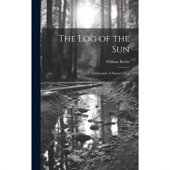 The log of the sun; a Chronicle of Nature’s Year