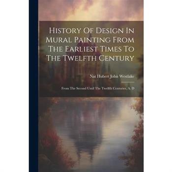 History Of Design In Mural Painting From The Earliest Times To The Twelfth Century