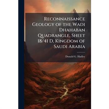 Reconnaissance Geology of the Wadi Dhahaban Quadrangle, Sheet 18/41 D, Kingdom of Saudi Arabia